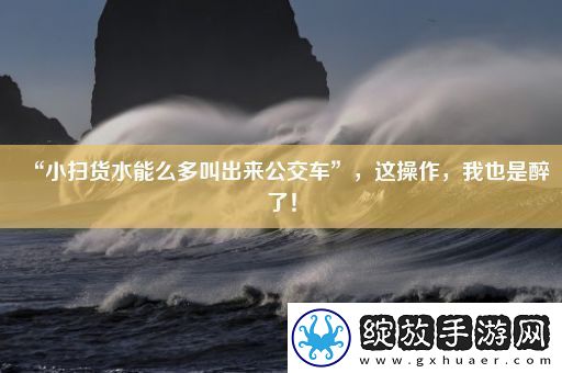 “小扫货水能么多叫出来公交车”