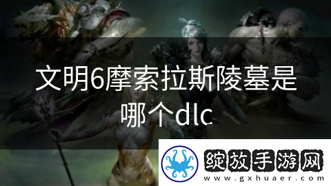 文明6摩索拉斯陵墓是哪个dlc