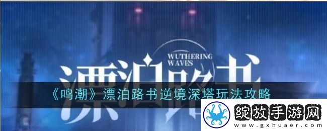 鸣潮漂泊路书逆境深塔玩法攻略