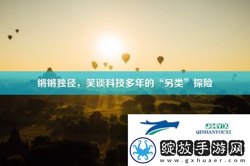锵锵独径笑谈科技多年的“另类”探险