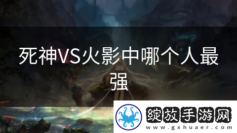 死神VS火影中哪个人最强