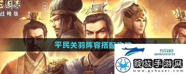 三国志战略版平民关羽阵容怎么搭配