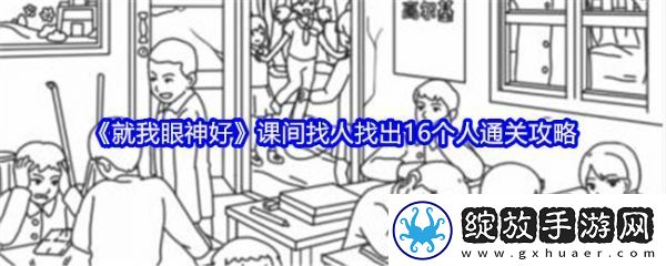 【副本挑战】就我眼神好课间找人找出16个人怎么过