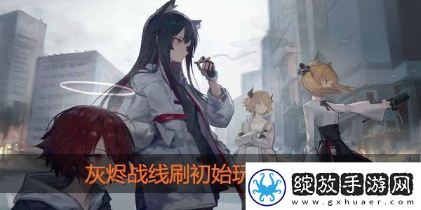灰烬战线怎么刷初始