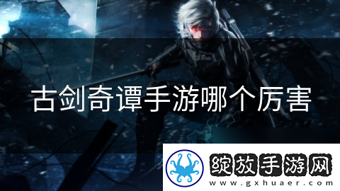 古剑奇谭手游哪个厉害