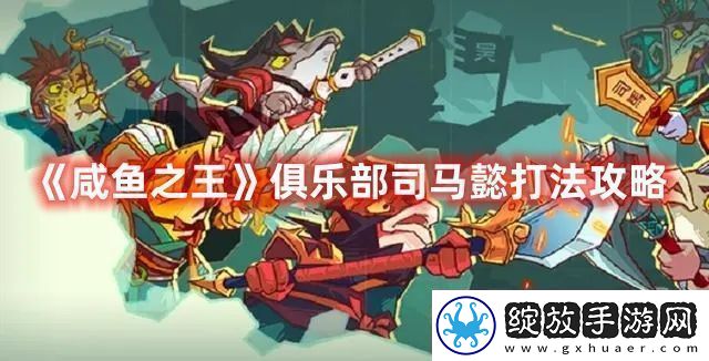 咸鱼之王俱乐部司马懿打法攻略