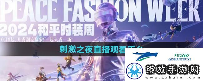 和平精英2024刺激之夜在哪可以看直播