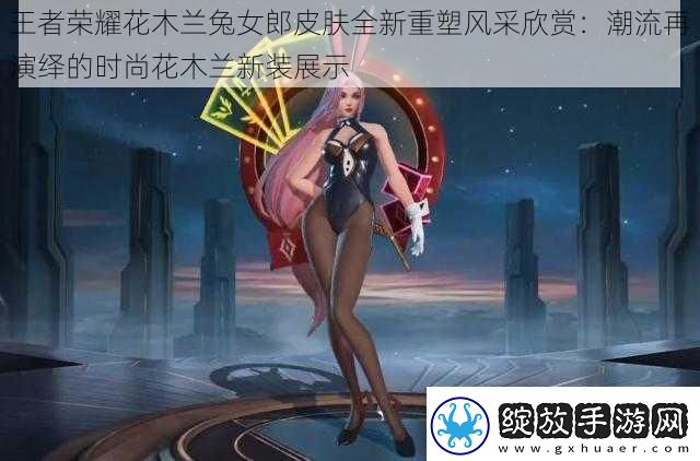 王者荣耀花木兰兔女郎皮肤全新重塑风采欣赏