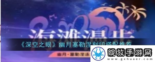 【限时挑战】深空之眼幽月塞勒涅刻印怎么搭配