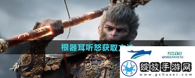 黑神话悟空根器耳听怒怎么获得