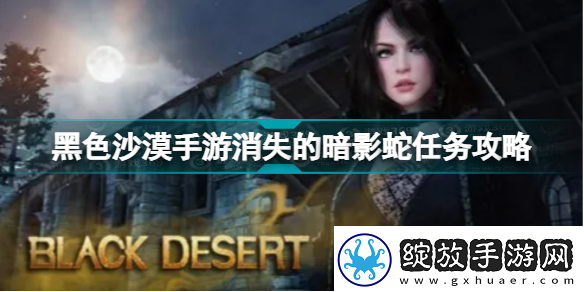 黑色沙漠消失的暗影蛇任务完成攻略