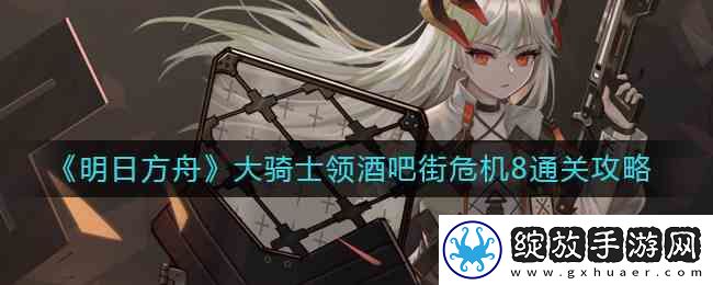 明日方舟大骑士领酒吧街危**通关指南