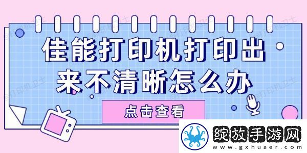 佳能打印机打印出来不清晰怎么办