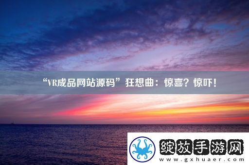 “VR成品站源码”狂想曲