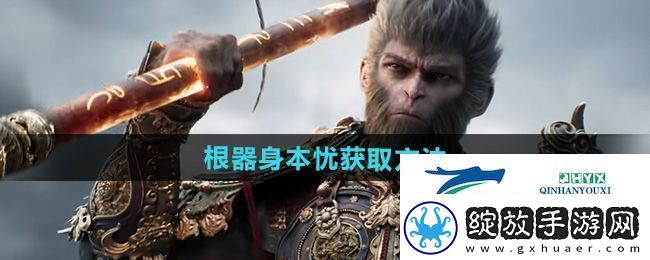 黑神话悟空根器身本忧怎么获得
