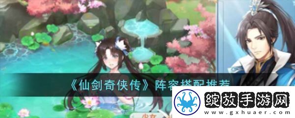 【玩法说明】仙剑奇侠传手游怎么搭配阵容