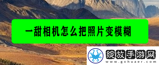 【排行榜单】一甜相机怎么把照片变模糊