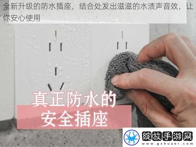 全新升级的防水插座结合处发出滋滋的水渍声音效让你安心使用