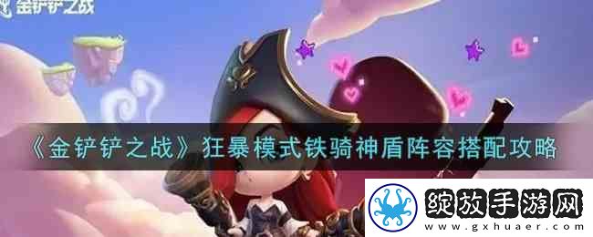 金铲铲之战狂暴模式铁骑神盾阵容搭配指南