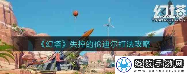 幻塔失控的伦迪尔打法指南