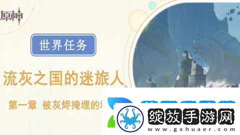 原神被灰烬掩埋的城市任务成就完成攻略世界任务流灰之国的迷旅人第一章怎么过