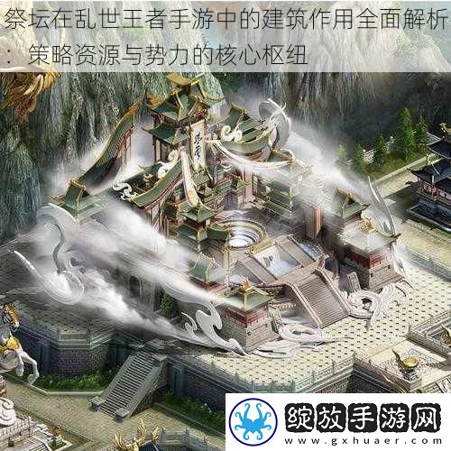 祭坛在乱世王者手游中的建筑作用全面解析