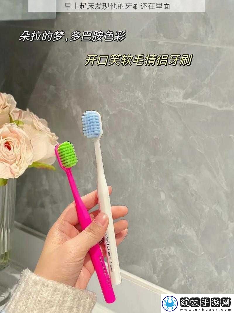 早上起床发现他的牙刷还在里面