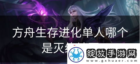 方舟生存进化单人哪个是灭绝地图