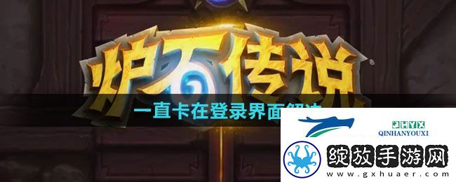 炉石传说一直卡在登录界面如何解决