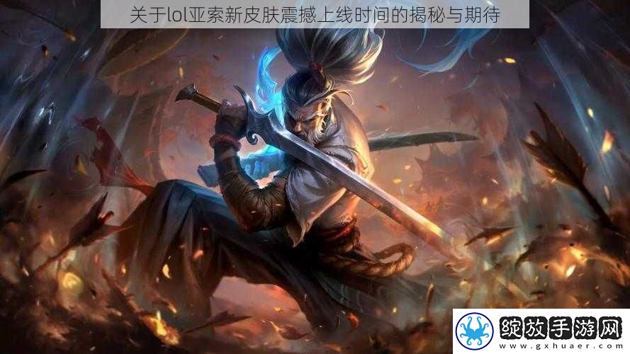 关于lol亚索新皮肤震撼上线时间的揭秘与期待