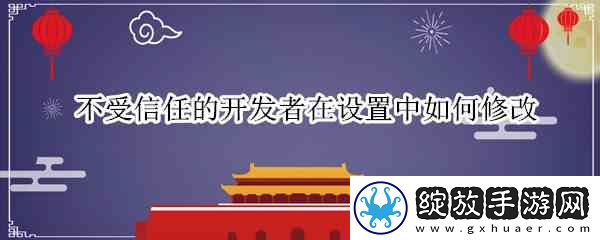 不受信任的开发者在设置中怎么修改
