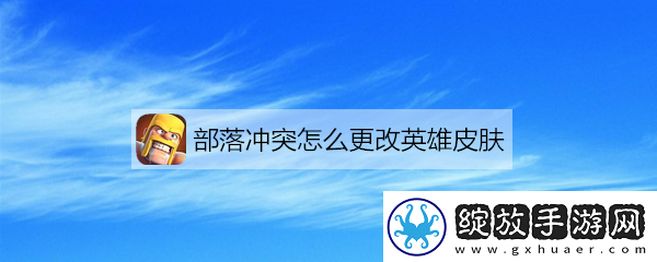 【限时挑战】部落冲突如何更换皮肤