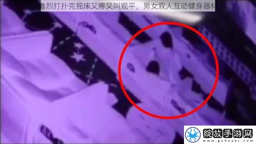 激烈打扑克摇床又疼又叫观平