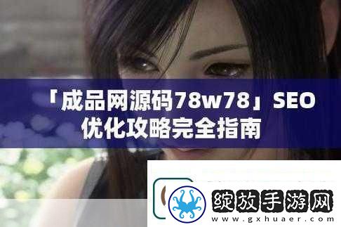 成品站源码78w78当然可以以下是一些基于“78w78”主题的扩展标题建议