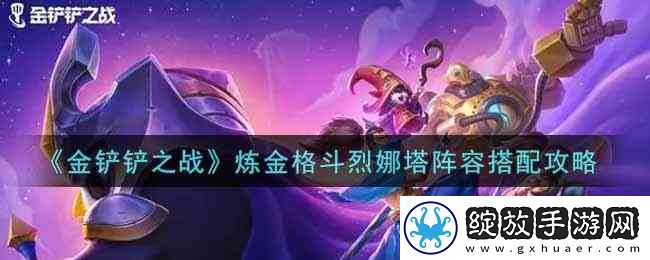 金铲铲之战炼金格斗烈娜塔阵容搭配指南