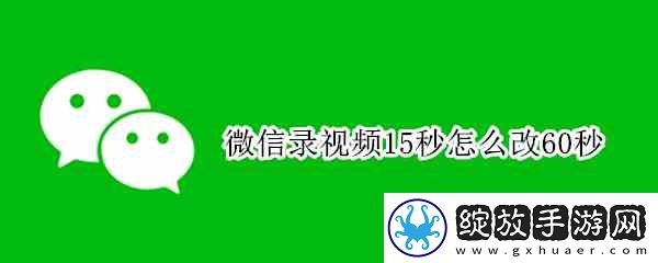 微信录视频15秒如何改60秒