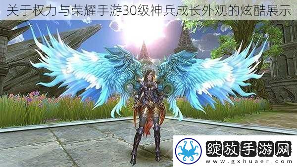 关于权力与荣耀手游30级神兵成长外观的炫酷展示