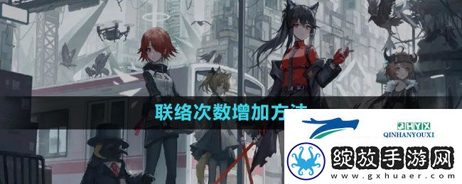 明日方舟联络次数怎么增加