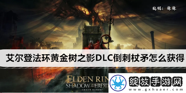 艾尔登法环黄金树之影DLC倒刺杖矛怎么获得