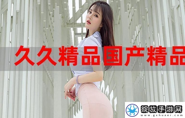 探寻国产永久精品大片wwwApp的无限精彩