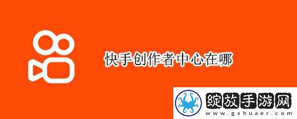 快手创作者中心在哪