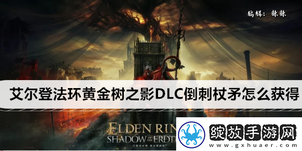 艾尔登法环黄金树之影DLC倒刺杖矛怎么获得