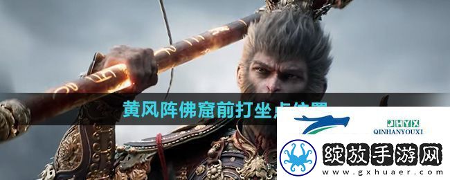 黑神话悟空黄风岭黄风阵佛窟前打坐点在哪