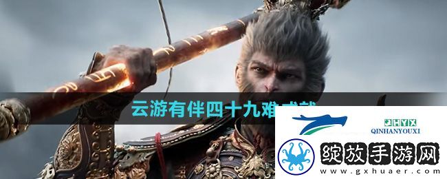 黑神话悟空云游有伴四十九难成就怎么做