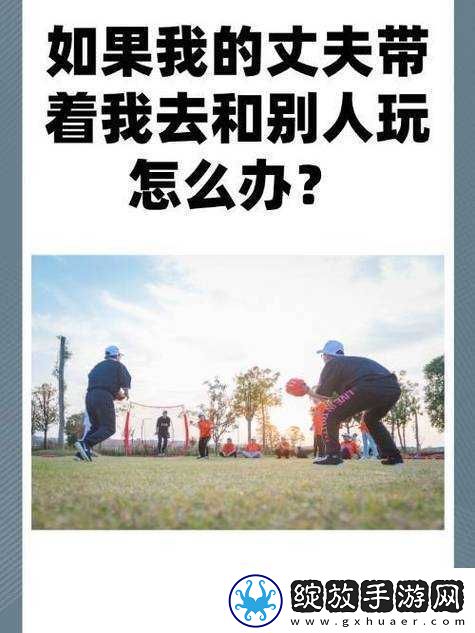 老公带我去跟别人玩的地方怎么办