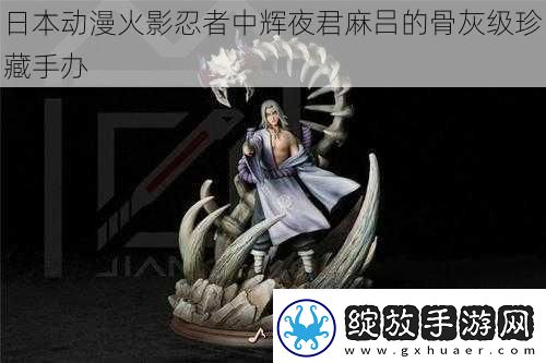 日本动漫火影忍者中辉夜君麻吕的骨灰级珍藏手办