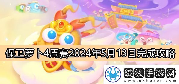 保卫萝卜4周赛5月13日完成攻略2024