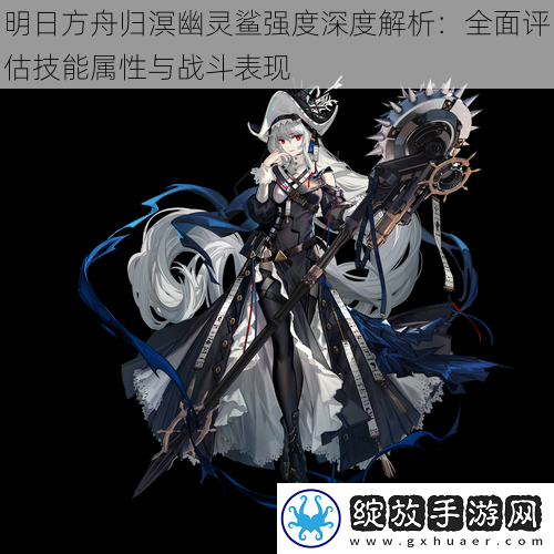 明日方舟归溟幽灵鲨强度深度解析