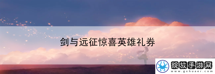 剑与远征惊喜英雄礼券