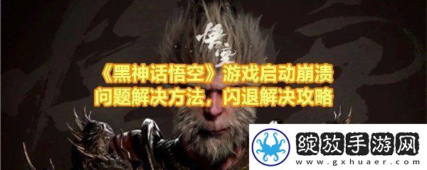 黑神话悟空闪退怎么办黑神话悟空不能进入游戏如何解决一览